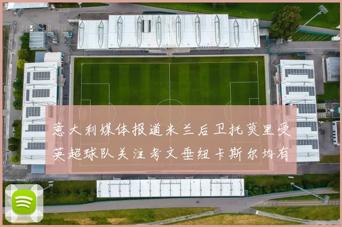 意大利媒体报道米兰后卫托莫里受英超球队关注考文垂纽卡斯尔均有意引进