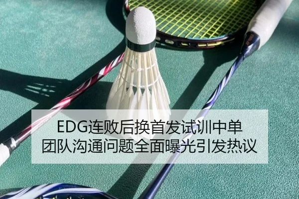 EDG连败后换首发试训中单 团队沟通问题全面曝光引发热议